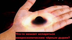 Что-то мешает испаряться микроскопическим чёрным дырам?