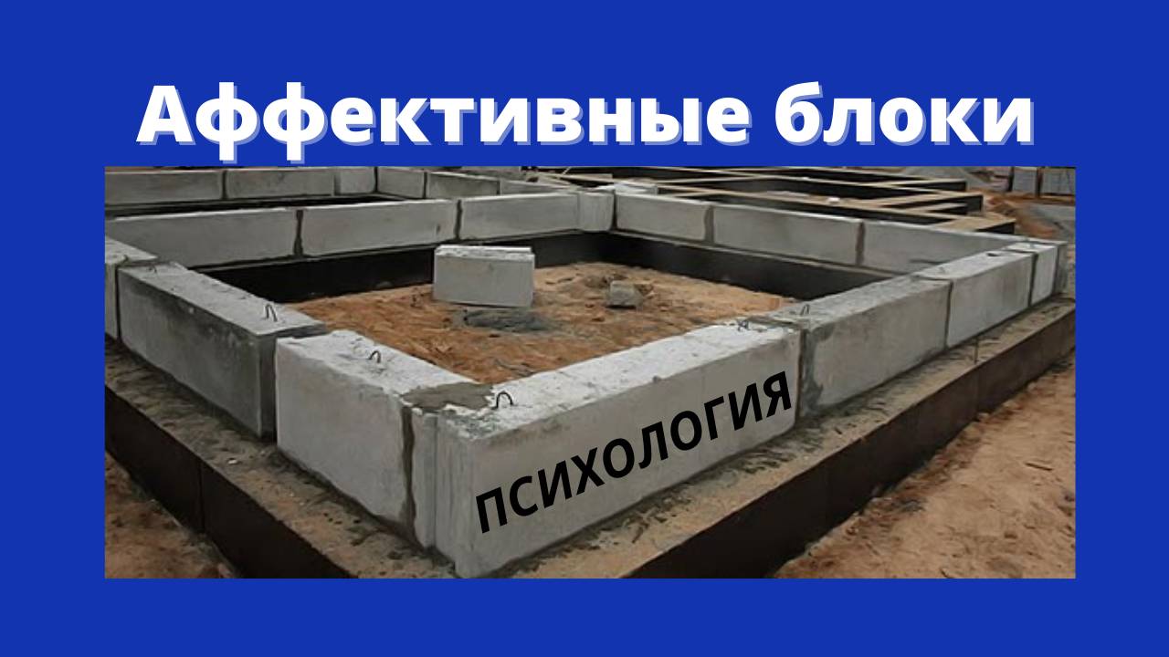 Аффективные блоки. Психология. "Кусочки нашего фундамента".