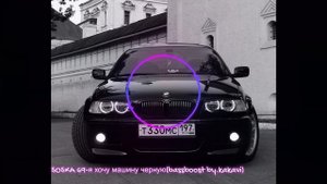 SOSKA 69-Я хочу машину черную(bassboost by.kakavi)