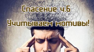 Спасение ч.6 Учитываются мотивы