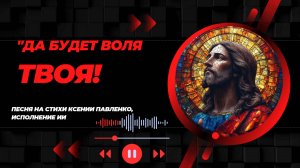 "ДА БУДЕТ ВОЛЯ ТВОЯ " песня на стихи Ксении Павленко