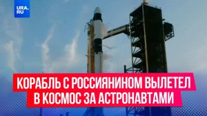 Корабль с россиянином вылетел в космос за астронавтами