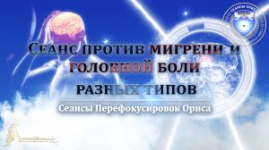 Сеанс против МИГРЕНИ и головной боли разных типов (Сеанс 48). Орис Орис