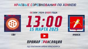 СФУ - АЧИНСК ЧЕМПИОНАТ КРАЯ ЛД ПЛАТИНУМ (15.03.2025 13:00)