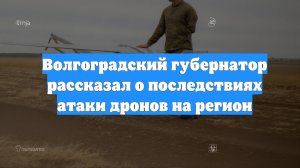 Волгоградский губернатор рассказал о последствиях атаки дронов на регион
