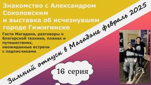 Знакомство с Александром Соколовским и выставка об исчезнувшем городе Гижигинске. Магадан. 16 серия