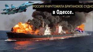 ОДЕССА В ОГНЕ: Россия потопила 178-метровый британский корабль, полный зенитных ракет «Старстрик»