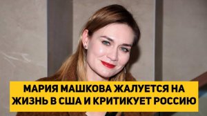 МАРИЯ МАШКОВА ЖАЛУЕТСЯ НА ЖИЗНЬ В США И КРИТИКУЕТ РОССИЮ