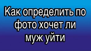 Как определить по фотографии гуляет ли муж и хочет ли уйти из семьи