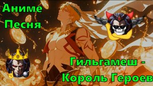 Аниме Песня - Гильгамеш - Король Героев