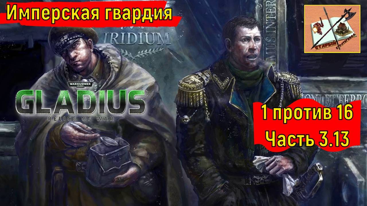 Warhammer 40000 Gladius Relics of war/1 против 16//Борьба с тиранидами/Часть 3.13/Имперская гвардия/