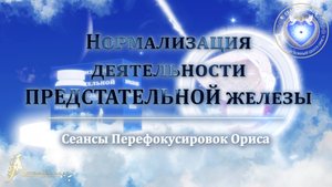 Нормализации деятельности ПРЕДСТАТЕЛЬНОЙ ЖЕЛЕЗЫ (Сеанс 70). Орис Орис