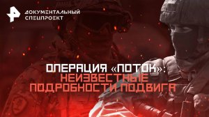 Операция «Поток»: неизвестные подробности подвига — Документальный спецпроект (15.03.2025)