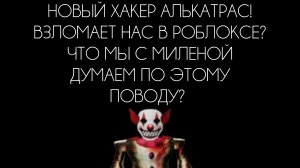 НОВЫЙ ХАКЕР АЛЬКАТРАС! ВЗЛОМАЕТ НАС В РОБЛОКСЕ? ЧТО МЫ С МИЛЕНОЙ ДУМАЕМ ПО ЭТОМУ ПОВОДУ?