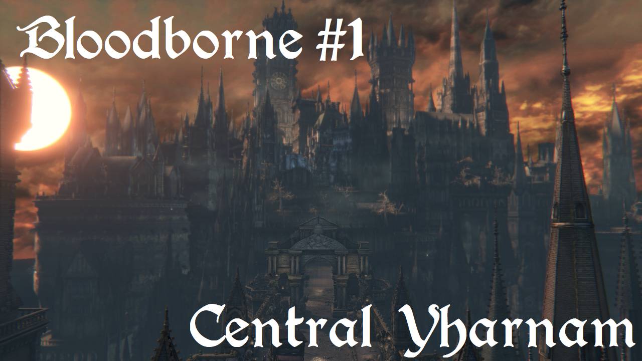 Прохождение Bloodborne #1. Центральный Ярнам (Без комментариев)