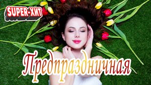 Предпраздничная! (песни на заказ)