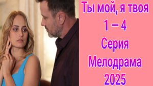 Ты мой, я твоя 1 — 4 серия , сериал Мелодрама Россия 1 2025