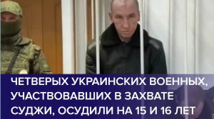 ЧЕТЫРЁХ ВОЕННЫХ ВСУ УЧАСТВОВАВШИХ В ЗАХВАТЕ СУДЖИ ОСУДИЛИ. Новости