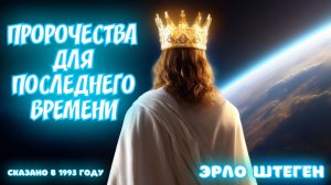 ПРОРОЧЕСТВА ДЛЯ ПОСЛЕДНЕГО ВРЕМЕНИ.
Эрло Штеген (1993 г.)