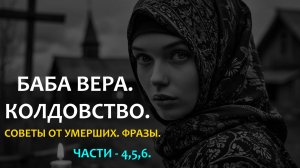 БАБА ВЕРА. КОЛДОВСТВО. СОВЕТЫ ОТ УМЕРШИХ. ФРАЗЫ. ЧАСТИ - 4,5,6.