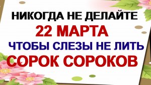 22 марта. СОРОКИ. Почему обязательно нужно это сделать.Приметы