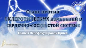 Сеанс против  склеротических изменений в СЕРДЕЧНО-СОСУДИСТОЙ СИСТЕМЕ (Сеанс 84). Орис Орис