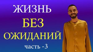 Жить без ожиданий. Часть-3