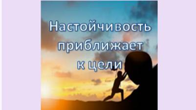настойчивость приближает к цели