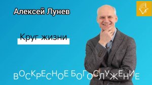 Воскресное Богослужение_Алексей Лунев_Круг жизни_16.03.2025