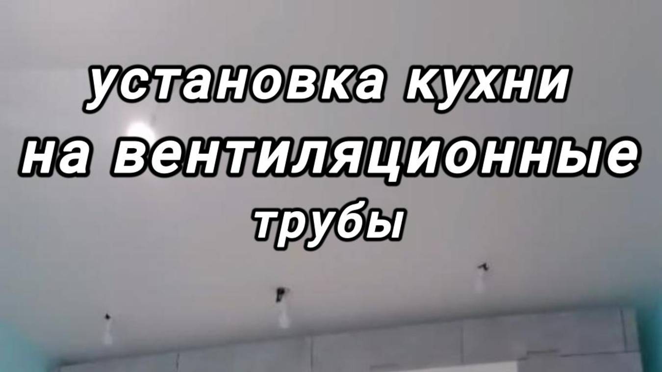 установка кухни на вентиляционные трубы или сборка кухни под руководством папы заказчика