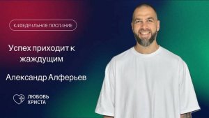 Успех приходит к жаждущим | 16.03.2025 | Александр Алферьев | Иркутск - Любовь Христа