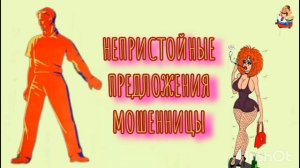 НЕПРИСТОЙНЫЕ ПРЕДЛОЖЕНИЯ МОШЕННИЦЫ