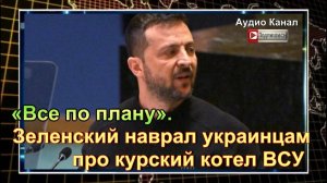 «Все по плану». Зеленский наврал украинцам про курский котел ВСУ:  НОВОСТЬ ДОПОЛНЕНИЕ