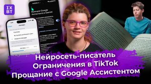 Нейросеть-писатель, ограничения в TikTok и прощание с Google Ассистентом. Главные новости #44