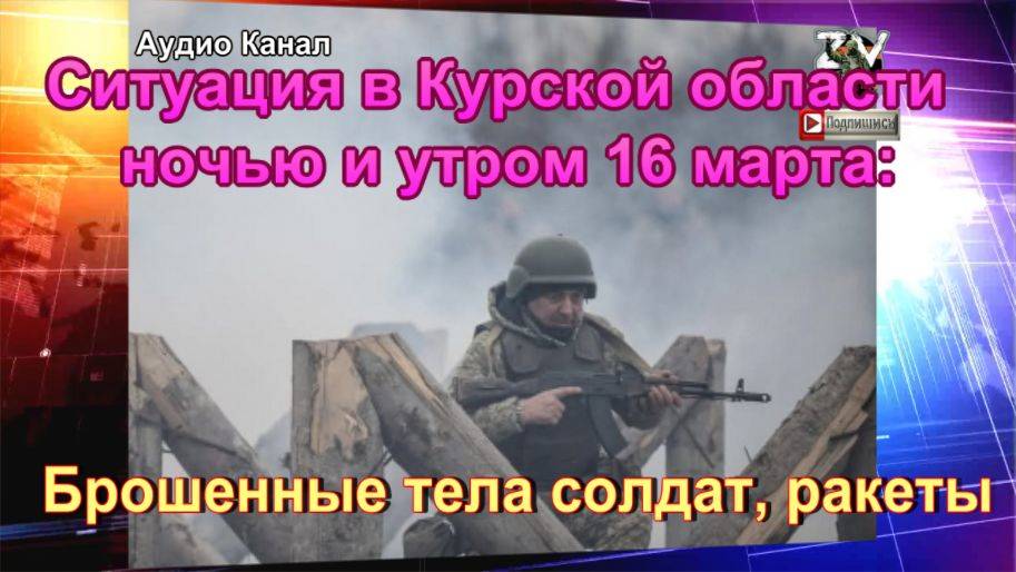Ситуация в Курской области  ночью и утром 16 марта  брошенные тела солдат, ракеты