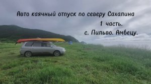 1 часть. Каячный отпуск по северу острова Сахалин. Село Пильво-Амбецу.