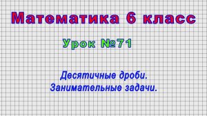 Математика 6 класс (Урок№71 - Десятичные дроби. Занимательные задачи.)