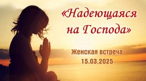 Женская встреча "Надеющаяся на Господа" || 15.03.2025