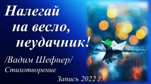 Налегай на весло, неудачник /Вадим Шефнер. Запись 2022 г./