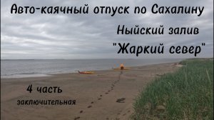 4 часть. Каячный отпуск по северу Сахалина. Залив Ныйво, пгт. Ноглики. #Сахалин