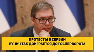 ПРОТЕСТЫ В СЕРБИИ. ВУЧИЧ ТАК ДОИГРАЕТСЯ ДО ГОСПЕРЕВОРОТА