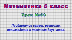 Математика 6 класс (Урок№69 - Приближение суммы, разности, произведения и частного двух чисел.)
