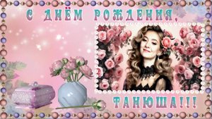 С ДНЁМ РОЖДЕНИЯ, ТАНЮША !!!