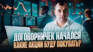 Договорнячек начался. Какие акции буду покупать?