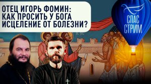 Отец Игорь Фомин: Как просить у Бога исцеления от болезни?