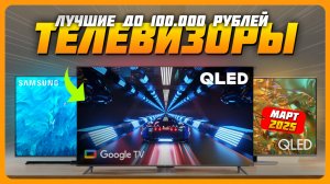 Лучшие телевизоры до 100000 рублей в 2025 году | Какой телевизор купить?