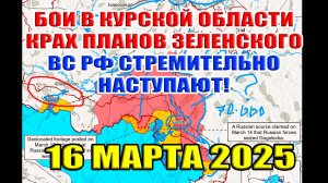 Бои в Курской области. Облом всех планов Зеленского. ВС РФ стремительно наступает! 16 марта 2025