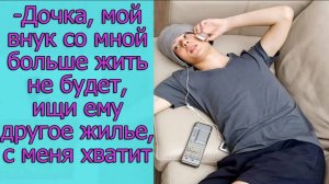 -Дочка, мой внук со мной больше жить не будет,ищи ему другое жилье,с меня хватит