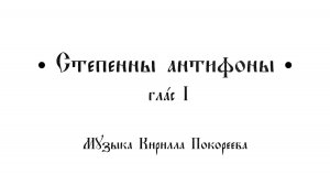 Степенны антифоны, 1 глас
Музыка Покореева Кирилла