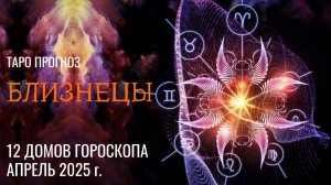 БЛИЗНЕЦЫ - ТАРО ПРОГНОЗ 🚀 АПРЕЛЬ 2025 🚀 12 домов гороскопа